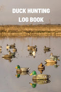 Duck Hunting Log Book: Duck Hunter Field Notebook For Recording Weather Conditions, Hunting Gear And Ammo, Species, Harvest, Journal For Begi - Paperback